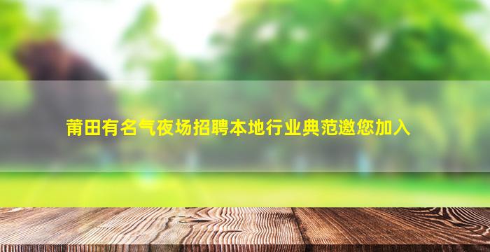 莆田有名气夜场招聘本地行业典范邀您加入